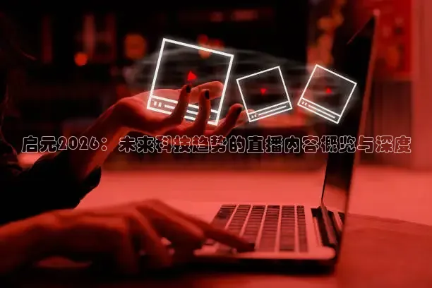 启元2026：未来科技趋势的直播内容概览与深度